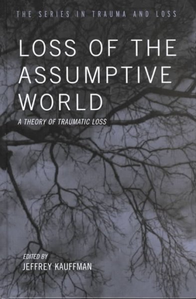 Loss of the assumptive world : a theory of traumatic loss / Jeffrey Kauffman, editor.