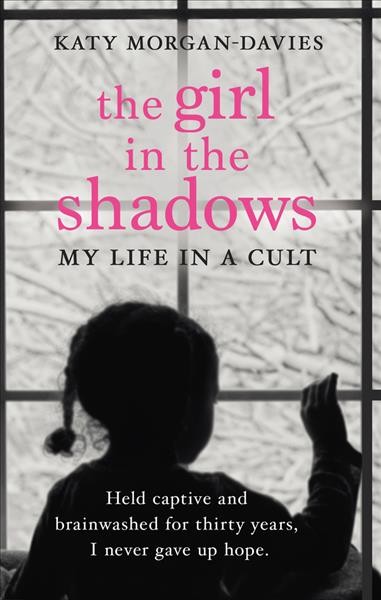 The girl in the shadows : my life in a cult / Katy Morgan-Davies ; with Kate Moore.