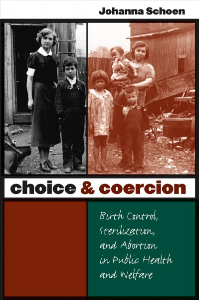 Choice & coercion : birth control, sterilization, and abortion in public health and welfare / Johanna Schoen.