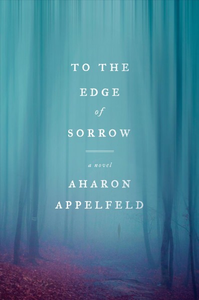 To the edge of sorrow / Aharon Appelfeld ; translated from the Hebrew by Stuart Schoffman.