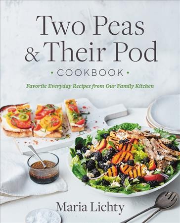Two peas & their pod cookbook : favorite everyday recipes from our kitchen / Maria Lichty with Rachel Holtzman ; photography by Colin Price.