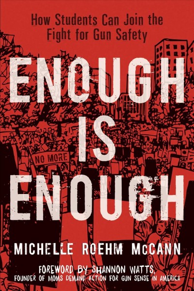 Enough is enough : how students can join the fight for gun safety / Michelle Roehm McCann ; foreword by Shannon Watts.