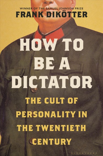 How to be a dictator : the cult of personality in the twentieth century / Frank Dikötter.