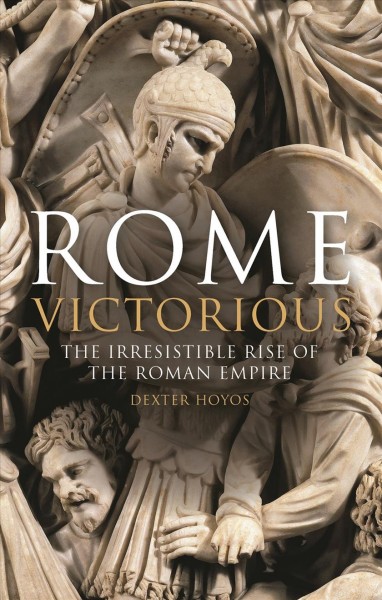 Rome victorious : the irresistible rise of the Roman Empire / Dexter Hoyos.