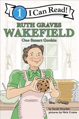 Ruth Graves Wakefield : one smart cookie / by Sarah Howden ; pictures by Nick Craine.