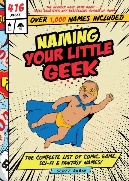 Naming your little geek : the complete list of comic, game, sci-fi, & fantasy names! / Scott Rubin.