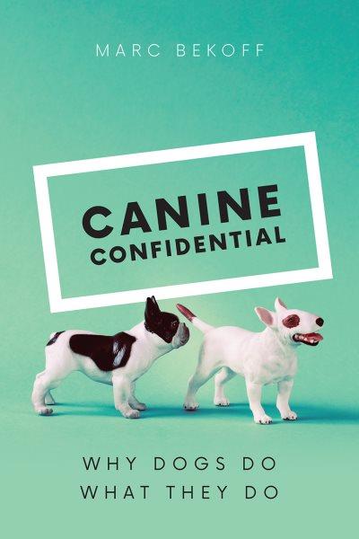 Canine confidential : why dogs do what they do / Marc Bekoff.