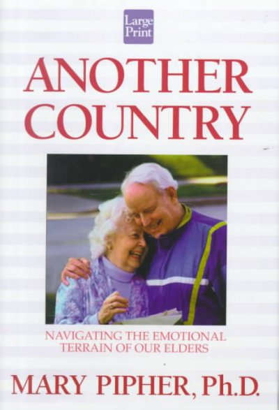 Another country : navigating the emotional terrain of our elders / Mary Pipher.