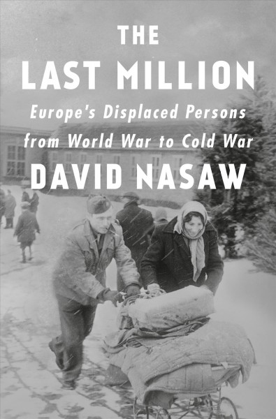 The last million : Europe's displaced persons from World War to Cold War / David Nasaw.