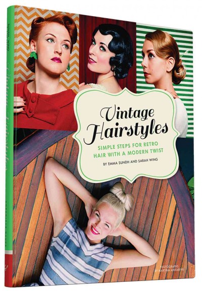 Vintage hairstyles : simple steps for retro hair with a modern twist / Emma Sundh, Sarah Wing ; photographs by Martina Ankarfyr.
