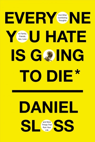 Everyone you hate is going to die : and other comforting thoughts on family, friends, sex, love, and more things that ruin your life / Daniel Sloss.