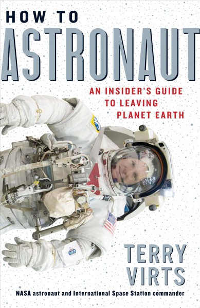 How to astronaut : an insider's guide to leaving planet Earth / Terry Virts.