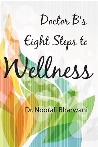 Dr. B's eight steps to wellness / Dr. Noorali Bharwani.