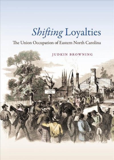 Shifting loyalties : the Union occupation of eastern North Carolina / Judkin Browning.