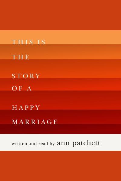 This is the story of a happy marriage [electronic resource]. Ann Patchett.