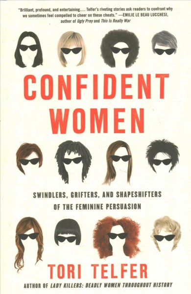 Confident women : swindlers, grifters, and shapeshifters of the feminine persuasion / Tori Telfer.