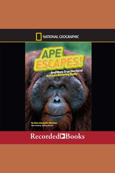 Ape escapes [electronic resource] : And more true stories of animals behaving badly. Newman Aline Alexander.