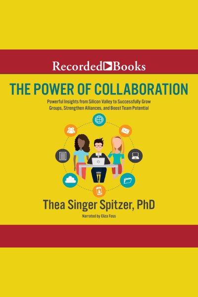 The power of collaboration [electronic resource] : Powerful insights from silicon valley to successfully grow groups, strenghten alliances, and boost team potential. Singer Spitzer Thea.