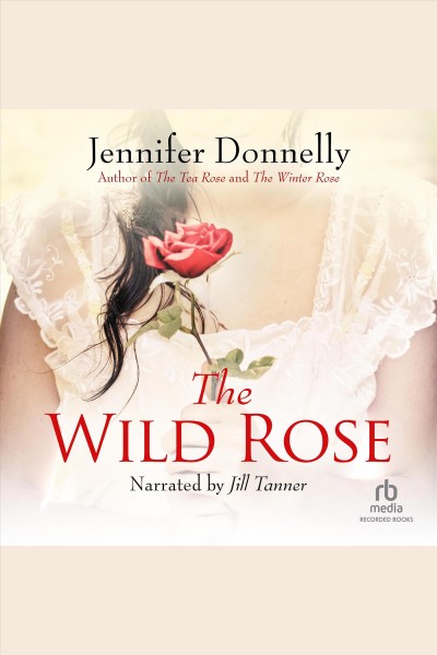 The wild rose [electronic resource] : Tea rose series, book 3. Jennifer Donnelly.