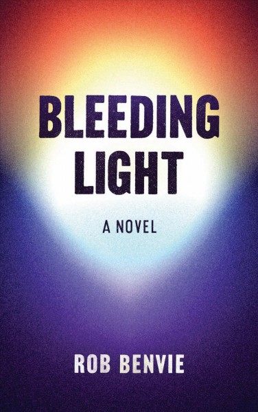 Bleeding light : a novel / Rob Benvie.