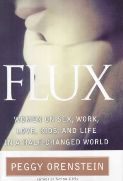 Flux : women on sex, work, kids, love and life in a half-changed world / Peggy Orenstein.