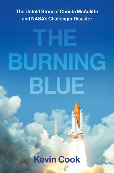 The burning blue : the untold story of Christa McAuliffe and NASA's Challenger disaster / Kevin Cook.