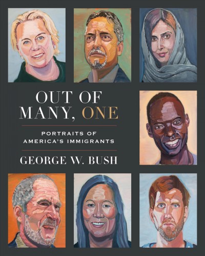 Out of many, one : portraits of America's immigrants / George W. Bush.