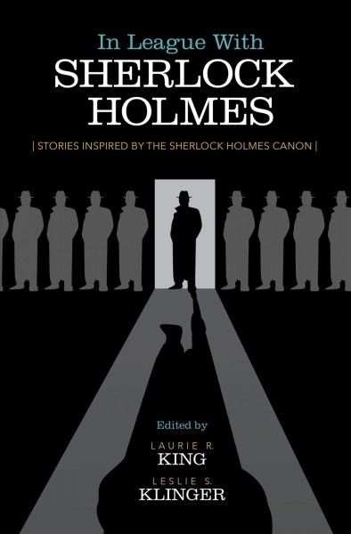 In league with Sherlock Holmes : stories inspired by the Sherlock Holmes canon / edited by Laurie R King and Leslie S Klinger.