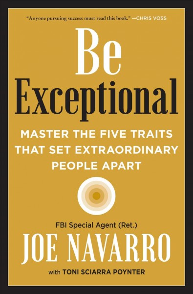 Be exceptional : master the five traits that set extraordinary people apart / Joe Navarro with Toni Sciarra Poynter.