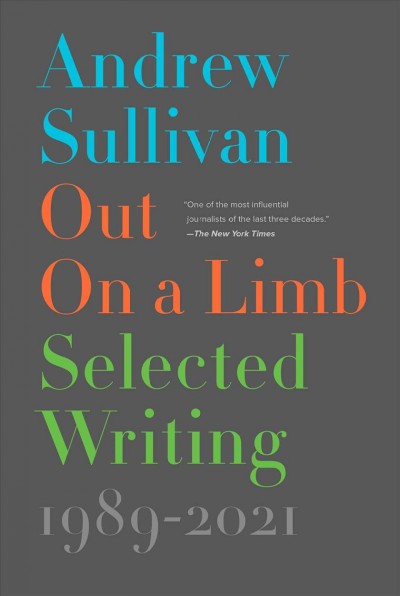 Out on a limb : selected writing 1989-2021 / Andrew Sullivan.