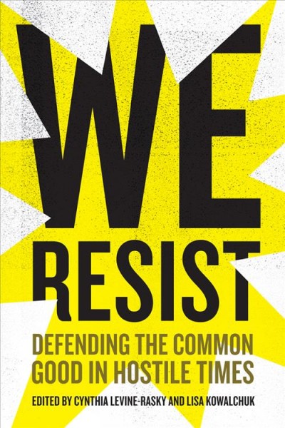 We resist : defending the common good in hostile times / edited by Cynthia Levine-Rasky and Lisa Kowalchuk.