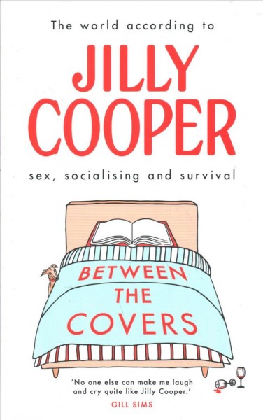 Between the covers : the world according to Jilly Cooper : sex, socialising and survival / Jilly Cooper.