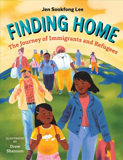 Finding home : the journey of immigrants and refugees / Jen Sookfong Lee ; illustrated by Drew Shannon.