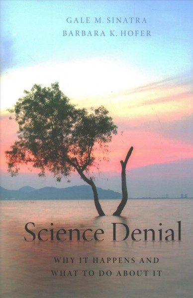 Science denial : why it happens and what to do about it / Gale M. Sinatra and Barbara K. Hofer.