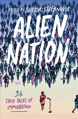 Alien nation : 36 true tales of immigration / edited by Sofija Stefanovic.