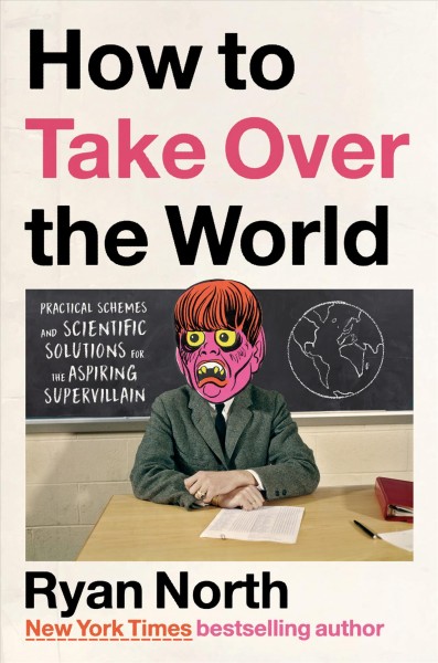 How to take over the world : practical schemes and scientific solutions for the aspiring supervillain / Ryan North ; illustrated by Carly Monardo.