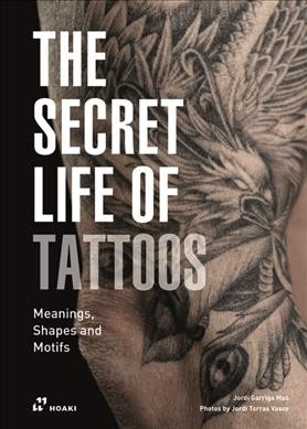 The secret life of tattoos : meanings, shapes and motifs / Jordi Garriga Mas ; photos by Jordi Torras Vasco.