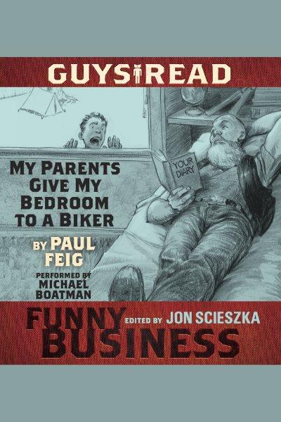 Guys read. My parents give my bedroom to a biker [electronic resource] / Paul Feig.