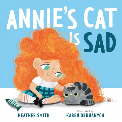 Annie's cat is sad / Heather Smith ; illustrated by Karen Obuhanych.