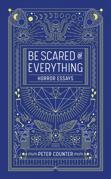 Be scared of everything : horror essays / Peter Counter.