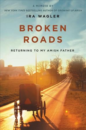 Broken roads : returning to my Amish father / Ira Wagler.