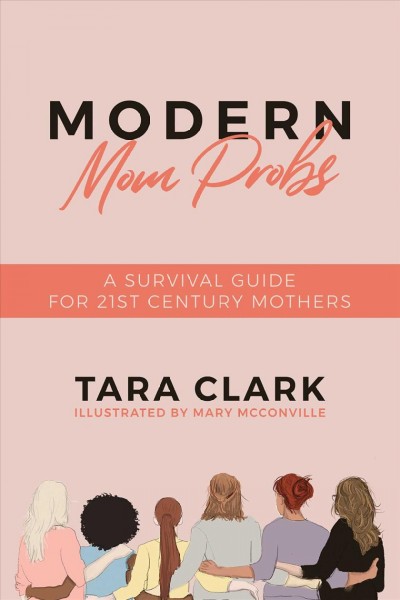 Modern mom probs : a survival guide for 21st century mothers / Tara Clark ; illustrated by Mary McConville.