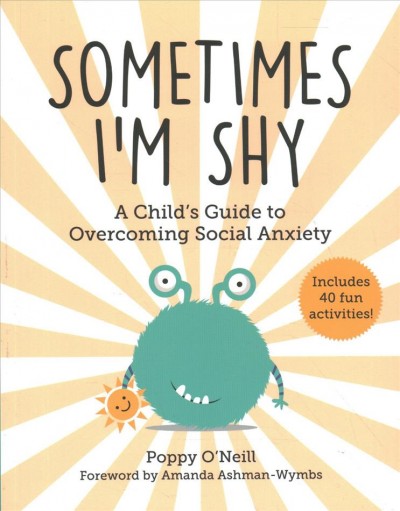 Sometimes I'm shy : a child's guide to overcoming social anxiety / Poppy O'Neill ; foreword by Amanda Ashman-Wymbs.