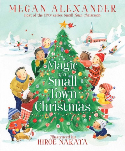 The magic of a small town Christmas / by Megan Alexander ; illustrated by Hiroe Nakata.