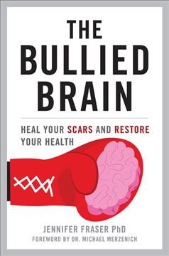 The bullied brain : heal your scars and restore your health / Jennifer Fraser, PhD.