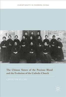 The Chinese Sisters of the Precious Blood and the evolution of the Catholic Church / Cindy Yik-yi Chu.