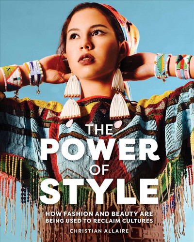 The power of style : how fashion and beauty are being used to reclaim cultures / Christian Allaire ; [edited by Mary Beth Leatherdale].