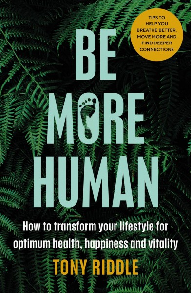 Be more human : how to transform you lifestyle for optimum health, happiness and vitality / Tony Riddle.