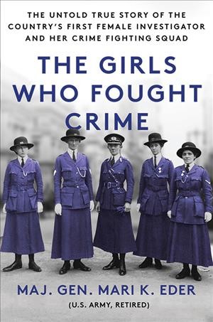 The girls who fought crime : the untold true story of the country's first female investigator and her crime-fighting squad / Maj. Gen. Mari K. Eder (U.S. Army, retired).