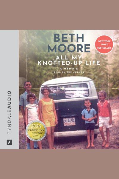 All My Knotted-Up Life : A Memoir [electronic resource] / Beth Moore.
